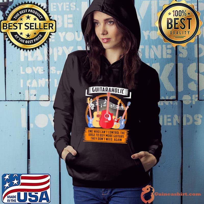 Guitaraholic One Who Can't Control The Urge To Buy More Guitars They Don't Need Again Shirt