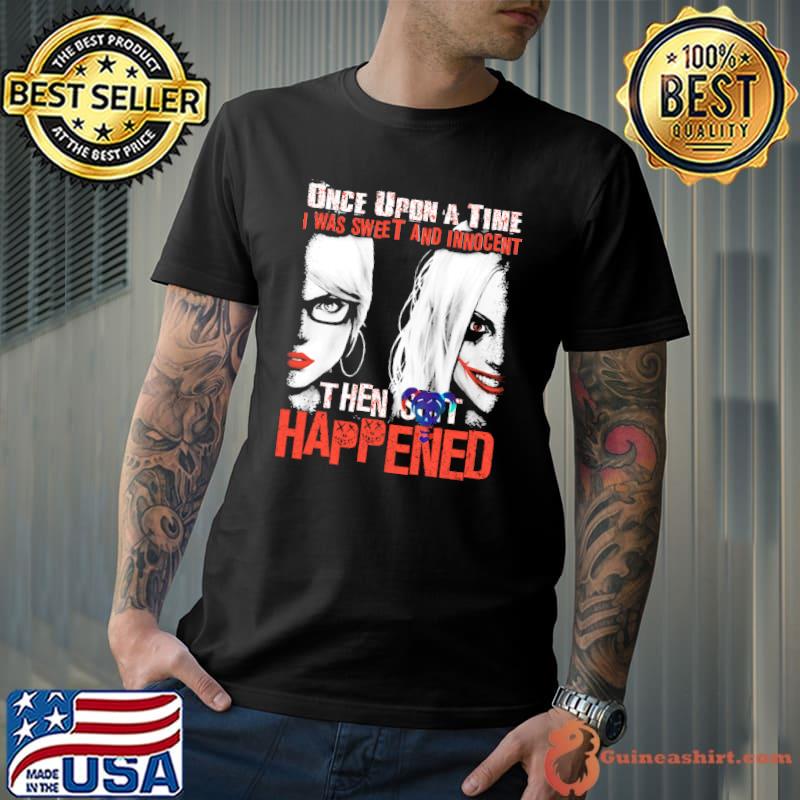Harley Quinn Once Upon A Time I Was Sweet And Innocent Then Shit Shirt
