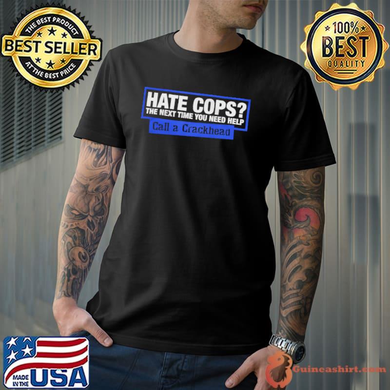 Hate Cops The Next Time You Need Help Call A Crackhead Shirt