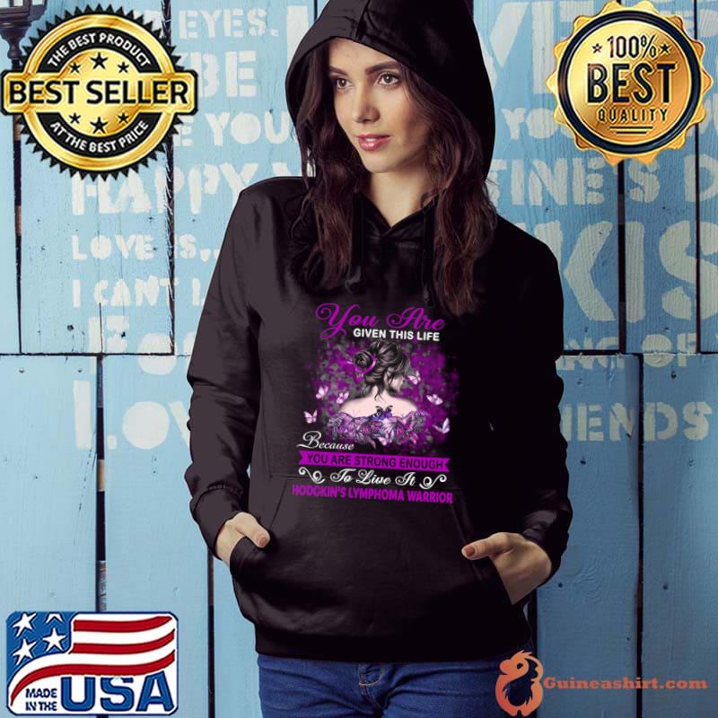 Hodgkin's Lymphoma Warrior You Are Given This Life Because You Are Strong Enought To Live It T-shirt