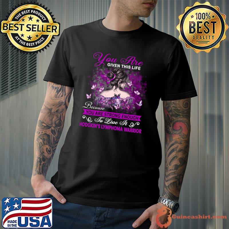 Hodgkin's Lymphoma Warrior You Are Given This Life Because You Are Strong Enought To Live It T-s Unisex