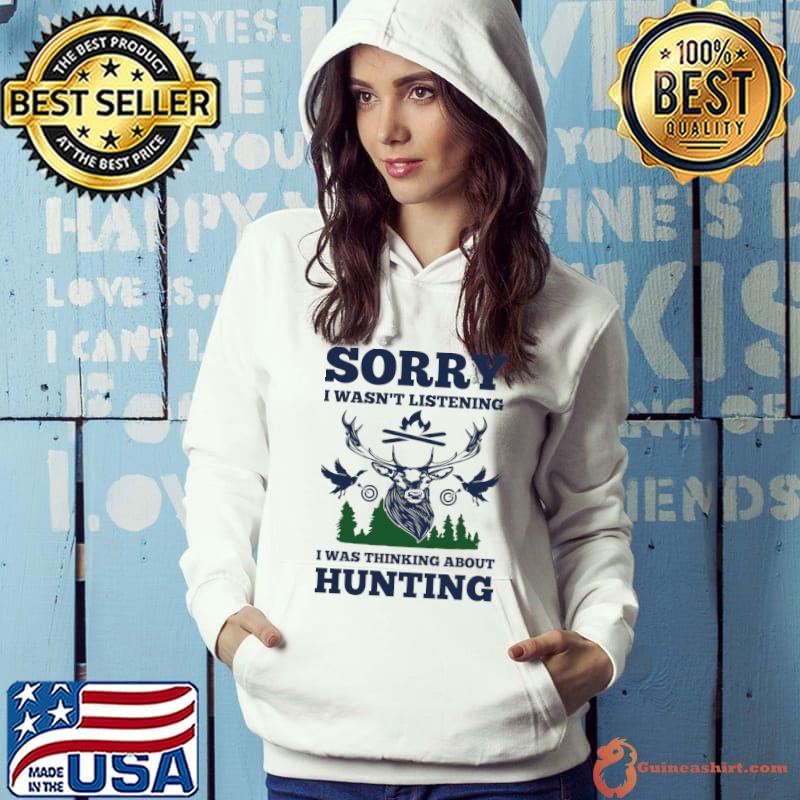Hunter Sorry i wasn't listening i was thinking about hunting T-Shirt Hoodie