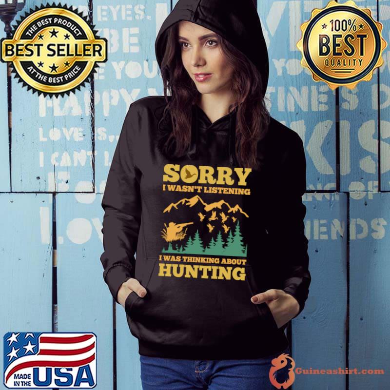 Hunting Deer Sorry i wasn't listening i was thinking about hunting T-Shirt Hoodie
