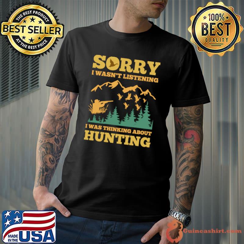 Hunting Deer Sorry i wasn't listening i was thinking about hunting T-Shirt