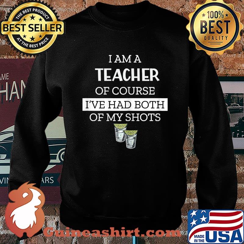 I Am A Teacher Of Course I've Had Both My Shots Funny Saying T-Shirt Sweater
