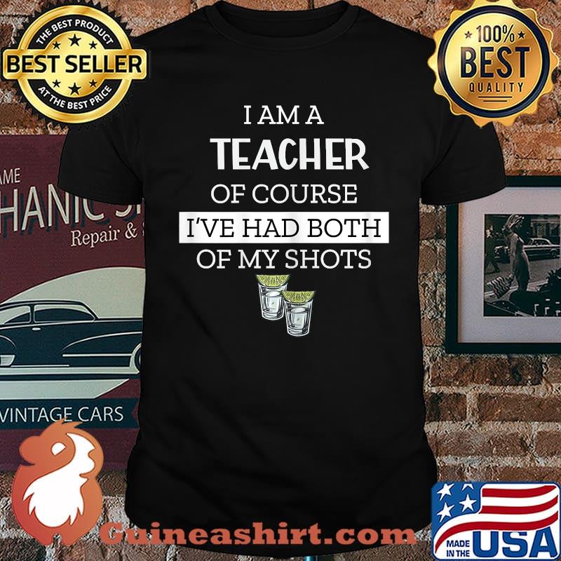I Am A Teacher Of Course I've Had Both My Shots Funny Saying T-Shirt