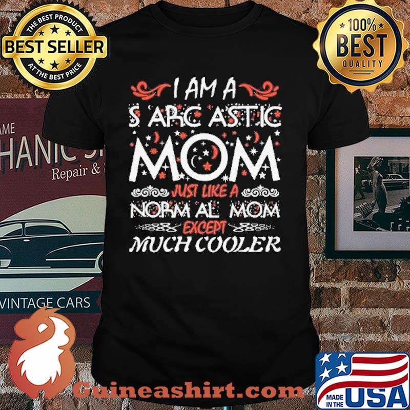 I Am Sarcastic Mom Just Like A Norm Al Mom Except Much Cooler Shirt