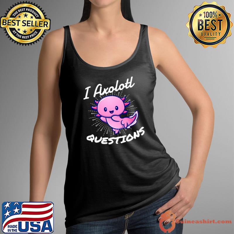I Axolotl Questions T-Shirt Tank Top
