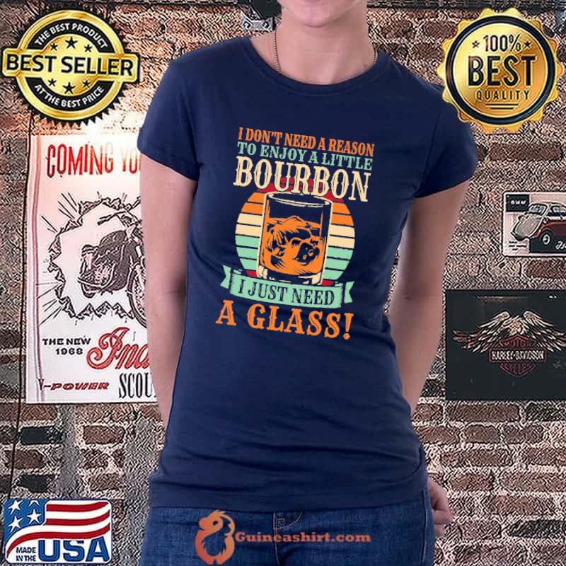I Don't Need A Reason To Enjoy A Little Bourbon I Just Need A Glass Vintage Shirt Ladiestee