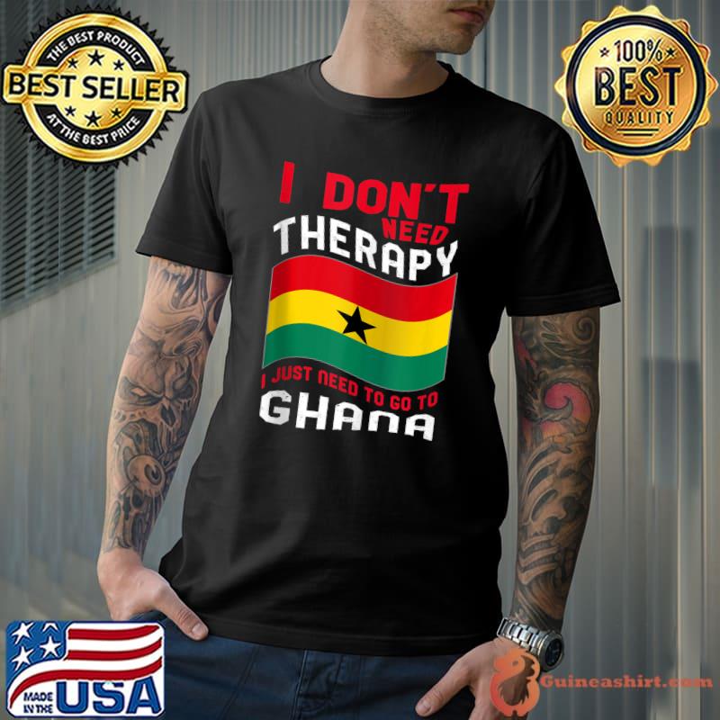 I Don't Need Therapy I Just Need To Go To Ghana T-shirt