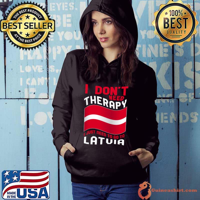 I Don't Need Therapy I Just Need To Go To Latvia T-shirt