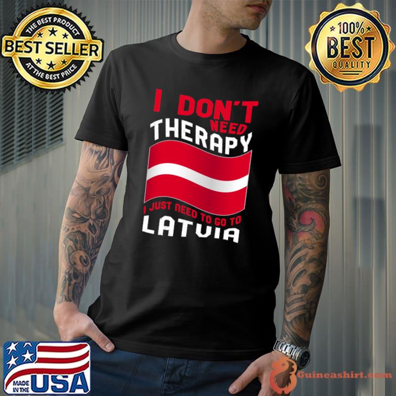 I Don't Need Therapy I Just Need To Go To Latvia T-s Unisex
