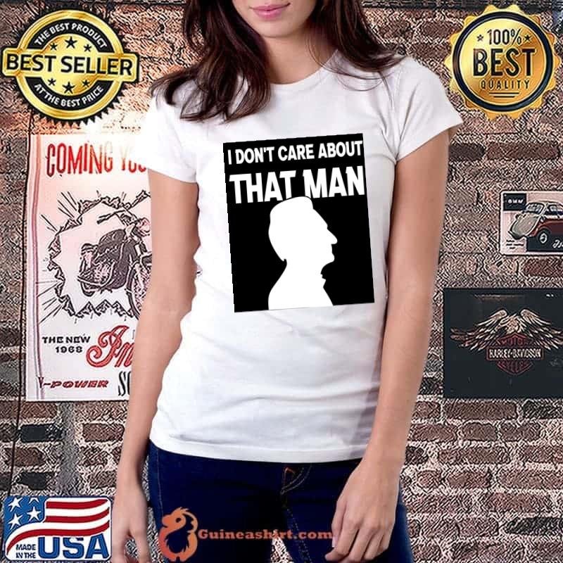 i don&x27;t care about that man he does what he wants Classic T-Shirt Ladiestee