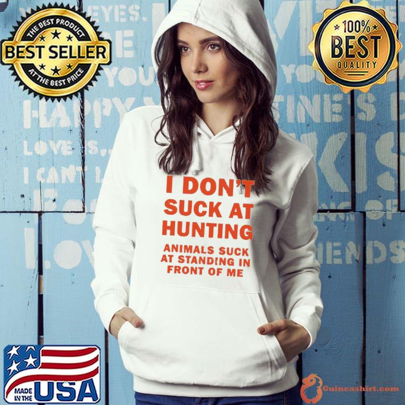 I Don’t Suck At Hunting Animals Suck At Standing In Front Of Me Shirt