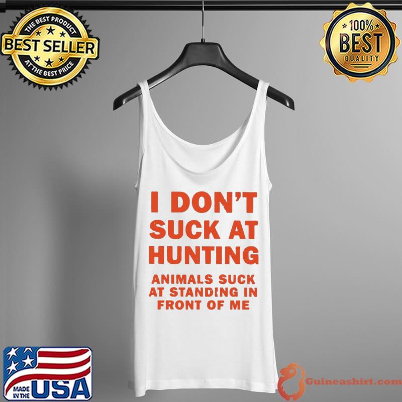 I Don’t Suck At Hunting Animals Suck At Standing In Front Of Me Shirt Tank Top