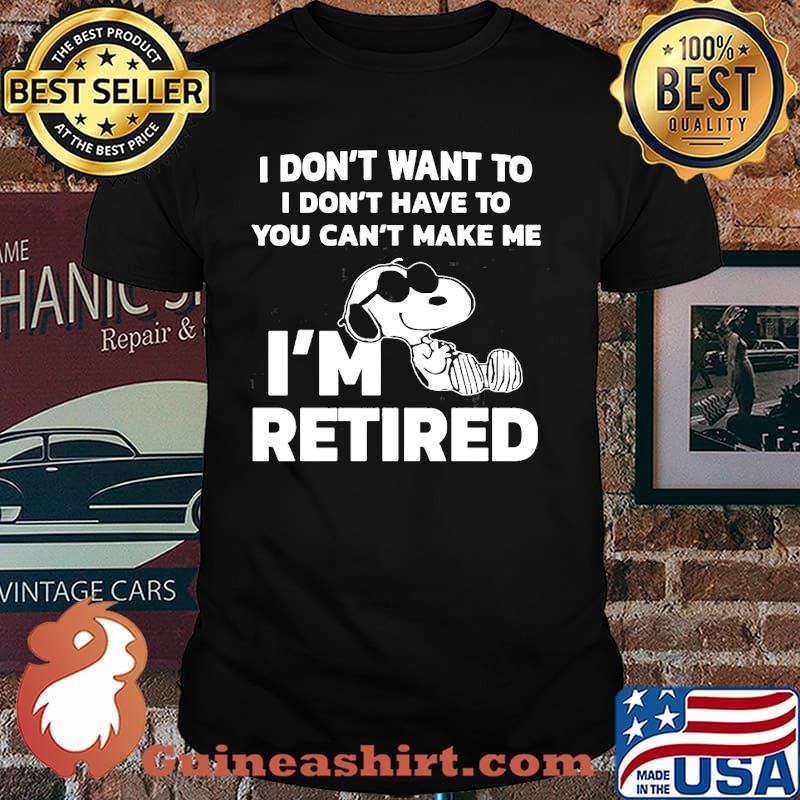 I dont want to i dont have to you cant make me im retired snoopy shirt