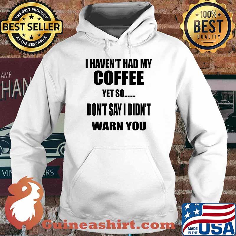 I Haven't Had My Coffee Yet So Don't Say I Didn't Warn You T-Shirt Hoodie