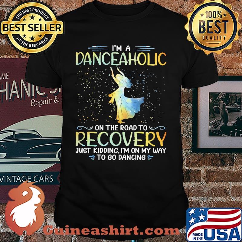 I'm A Danceaholic On The Road To Recovery Just Kidding I'm On My Way To Go Dancing Shirt