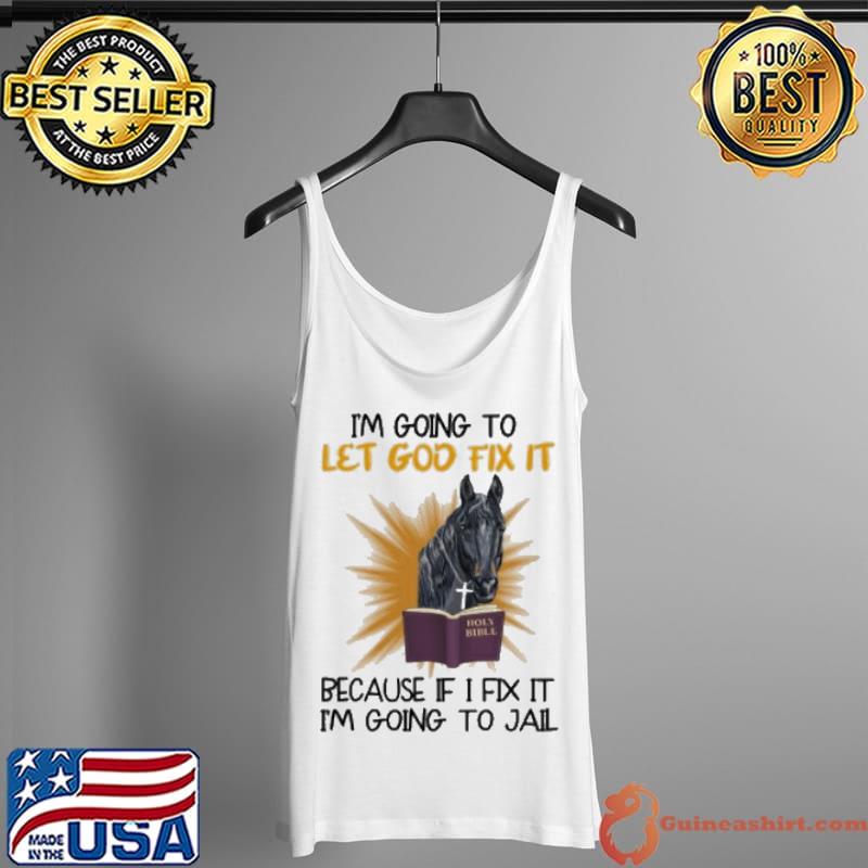 I'm Going To Let God Fix It Horse Because If I Fix It I'm Going To Jail Shirt Tank Top