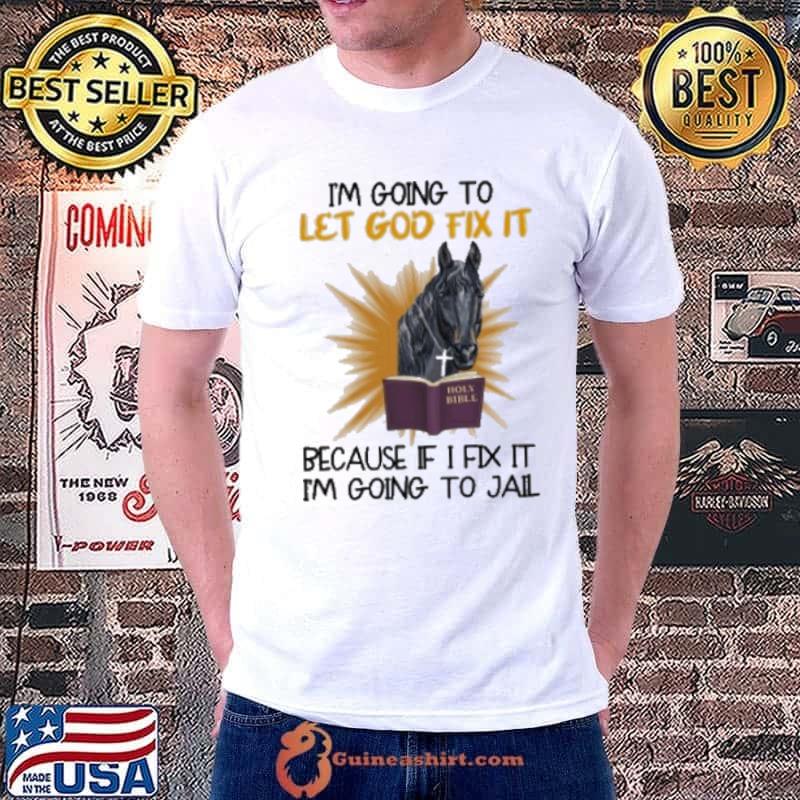 I'm Going To Let God Fix It Horse Because If I Fix It I'm Going To Jail Shirt Unisex
