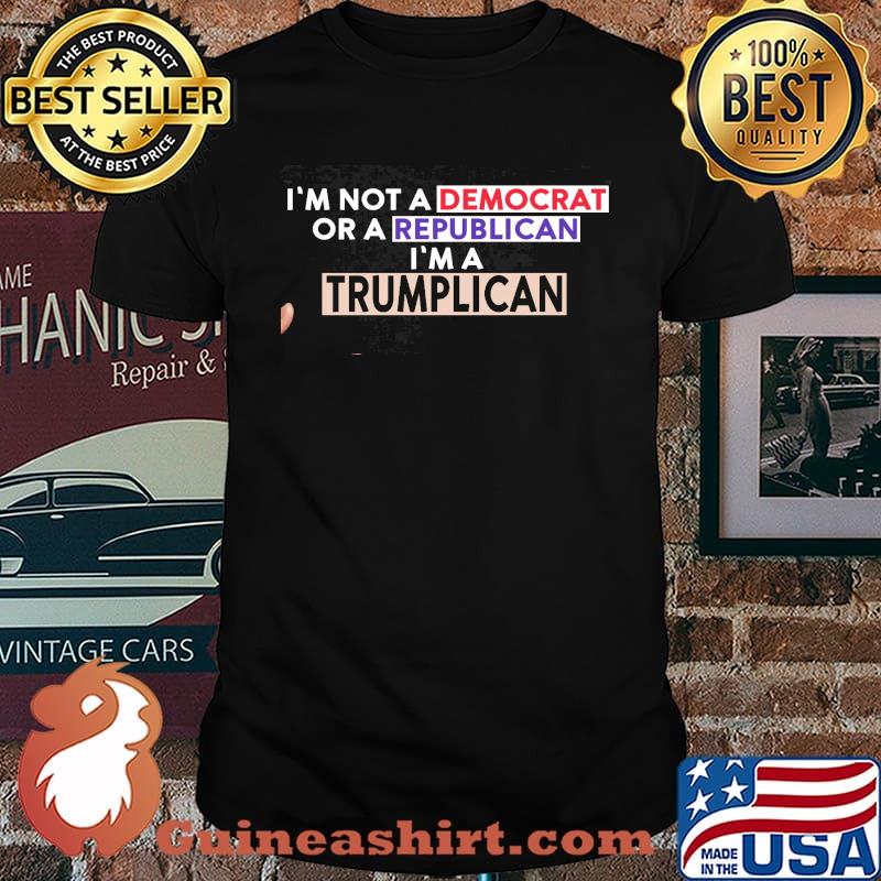 I'm Not A Democrat Or A Republican I'm A Trumplican Shirt
