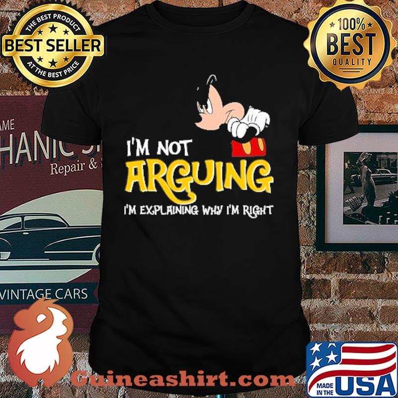 I'm Not Arguing I'm Explaining Why I'm right Mickey Shirt