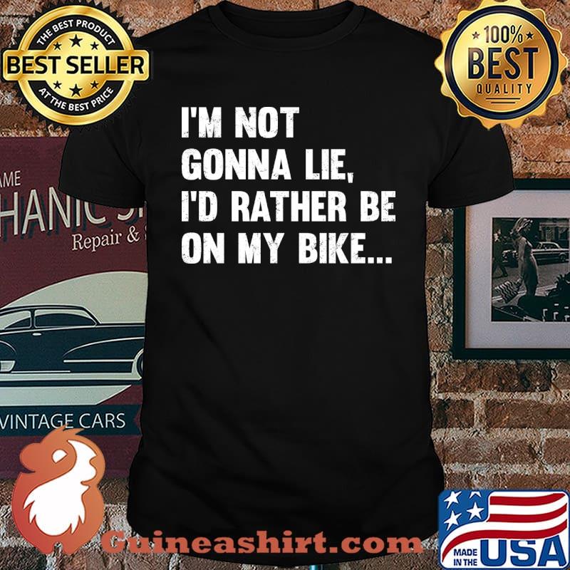 I'm Not Gonna Lie Id Rather Be On My Bike T-Shirt