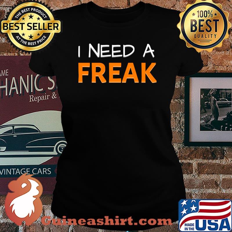 I Need A Freak T-Shirt Laides tee