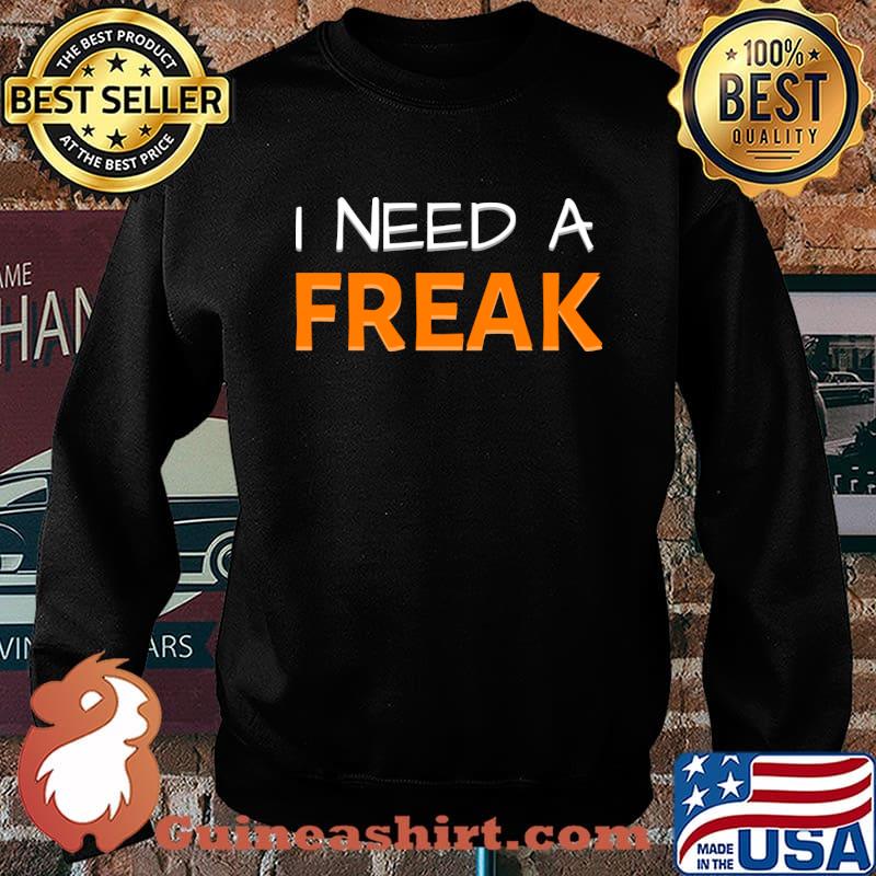 I Need A Freak T-Shirt Sweater