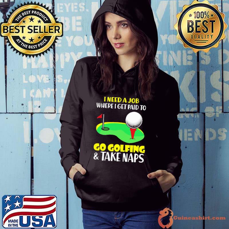I Need A Job Where I get Paid To Go Golfing And Take Naps Shirt