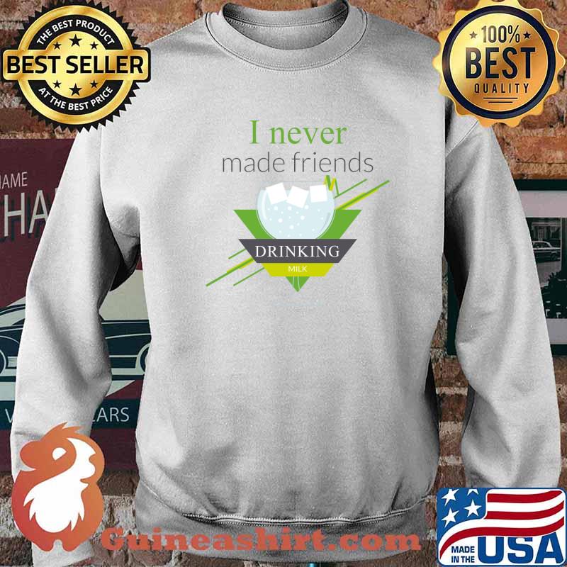 I never made friends drinking milk T-Shirt Sweater