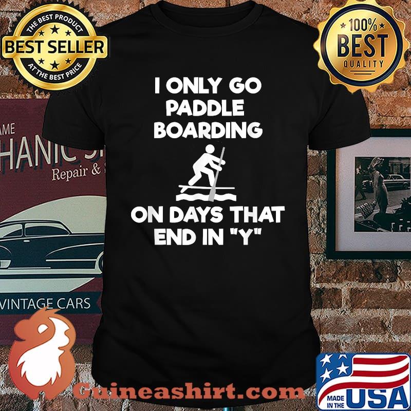 I only go paddle boarding on days that end in y Stand Up Paddle Boarding SUP Shirt