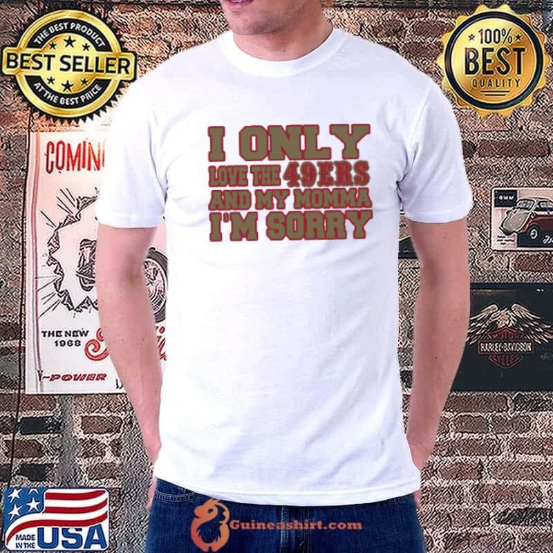 I only love the 49ers and my momma im sorry shirt
