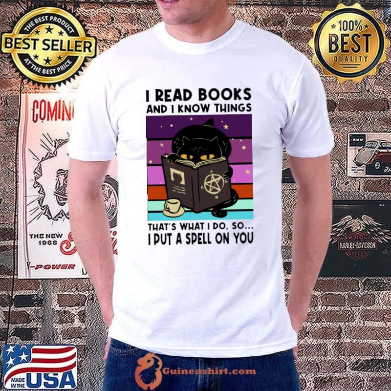 I READ BOOKS AND I KNOW THINGS - I PUT A SPELL ON YOU - Black Cat Halloween T-Shirt