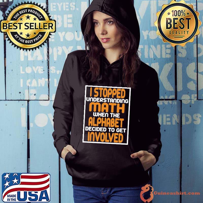 I Stopped Understanding Math When The Alphabet Deciced To Get Involved Shirt