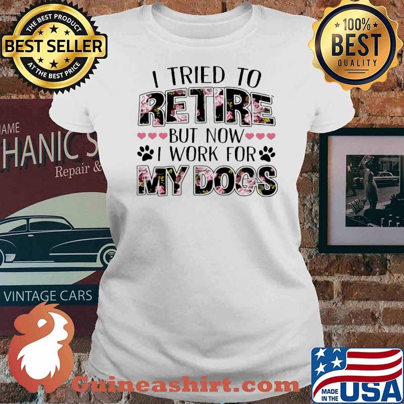 I Tried To Retire But Now I Work For My Dog Flower Shirt Ladies tee