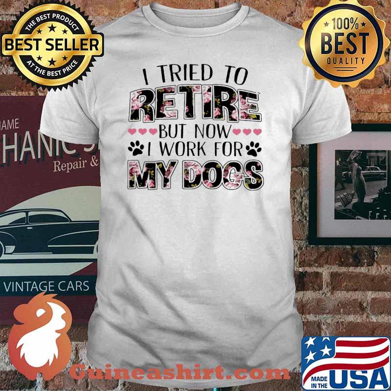 I Tried To Retire But Now I Work For My Dog Flower Shirt