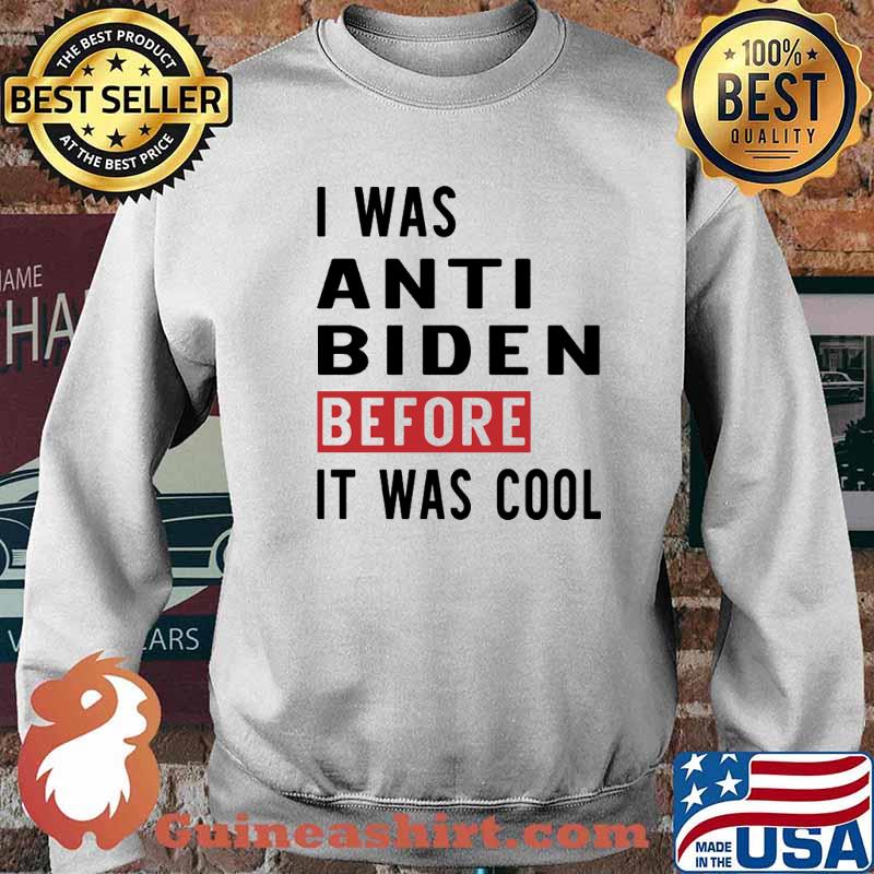 I Was Anti Biden Before It Was Cool Shirt Sweater