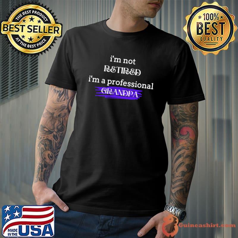 I&x27;m Not Retired I&x27;m A Professional Grandpa Classic T-Shirt Unisex