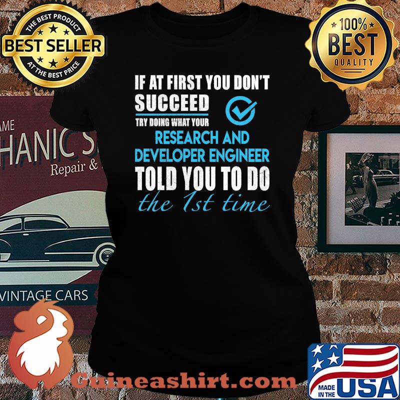 If at first you dont succeed try doing what your Research And Developer Engineer told you to do the 1st time s Laides tee