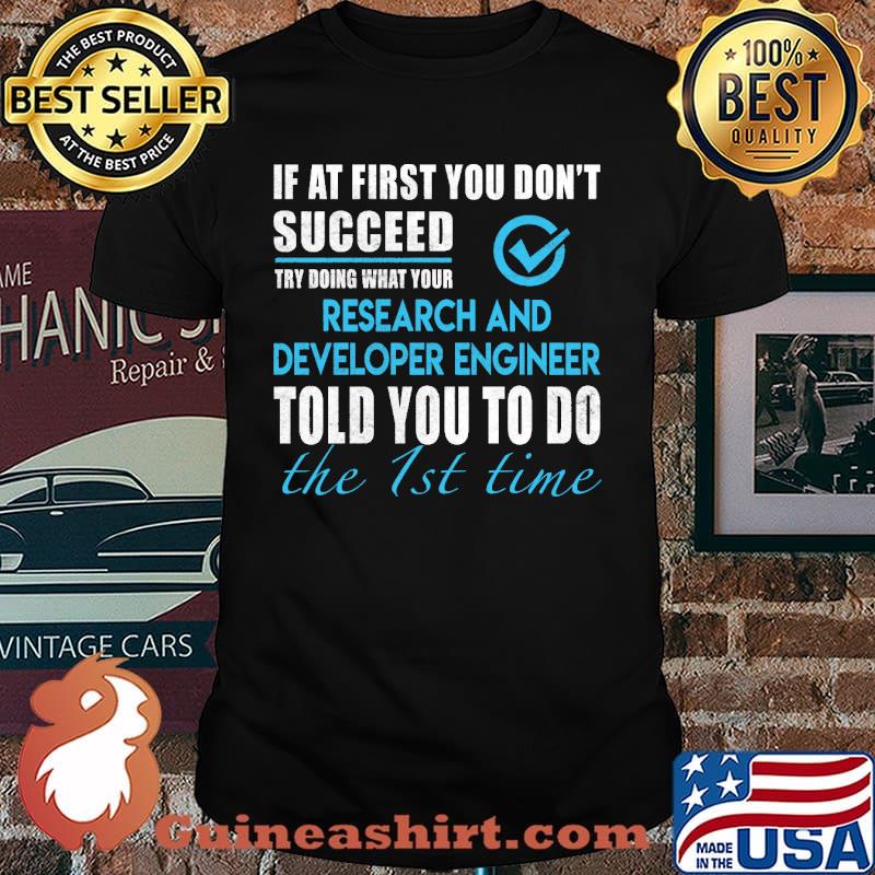 If at first you dont succeed try doing what your Research And Developer Engineer told you to do the 1st time shirt