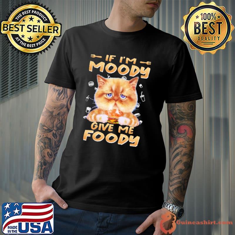 If I'm Moody Give Me Foody Cat Shirt