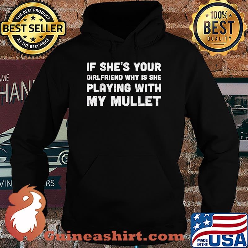 If She's Your Girlfriend Why Is She Playing With My Mullet Shirt Hoodie