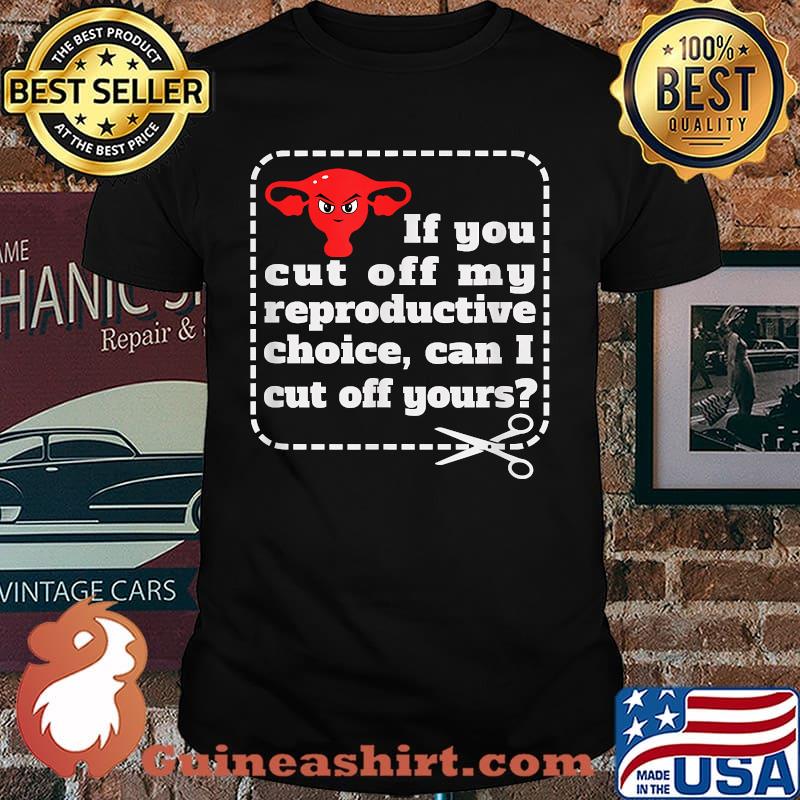 If You Cut Off My Reproductive Choice Can I Cut Off Yours T-Shirt