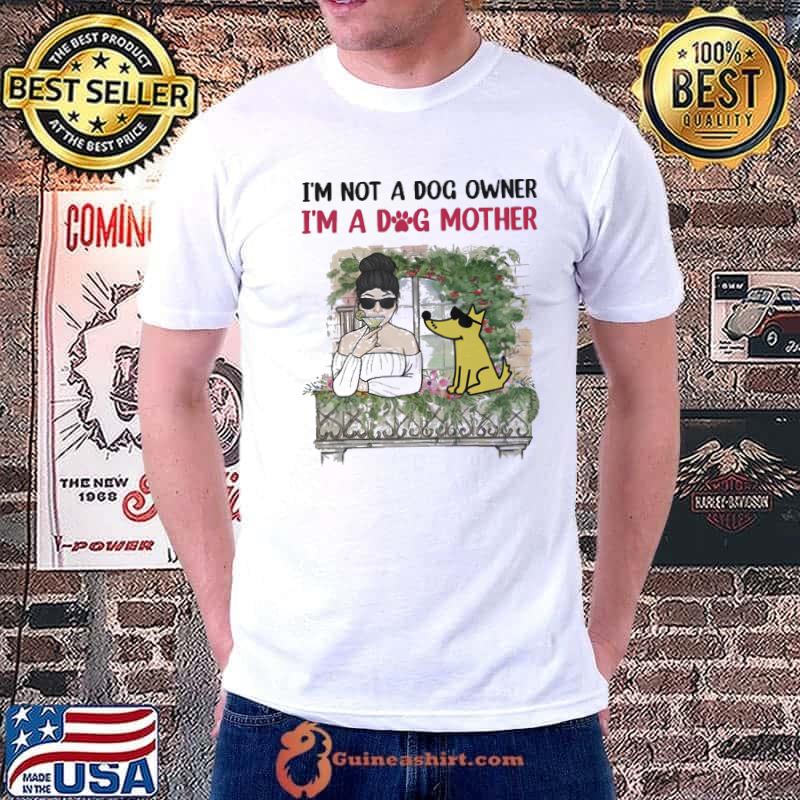 Im not a dog owner im a dog mother shirt