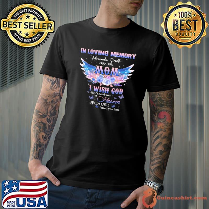 In Loving Memory Miranda Smith 1950 2021 Mom I Wish God Didn't Need You In Heaven Because I Need You Here Shirt Unisex