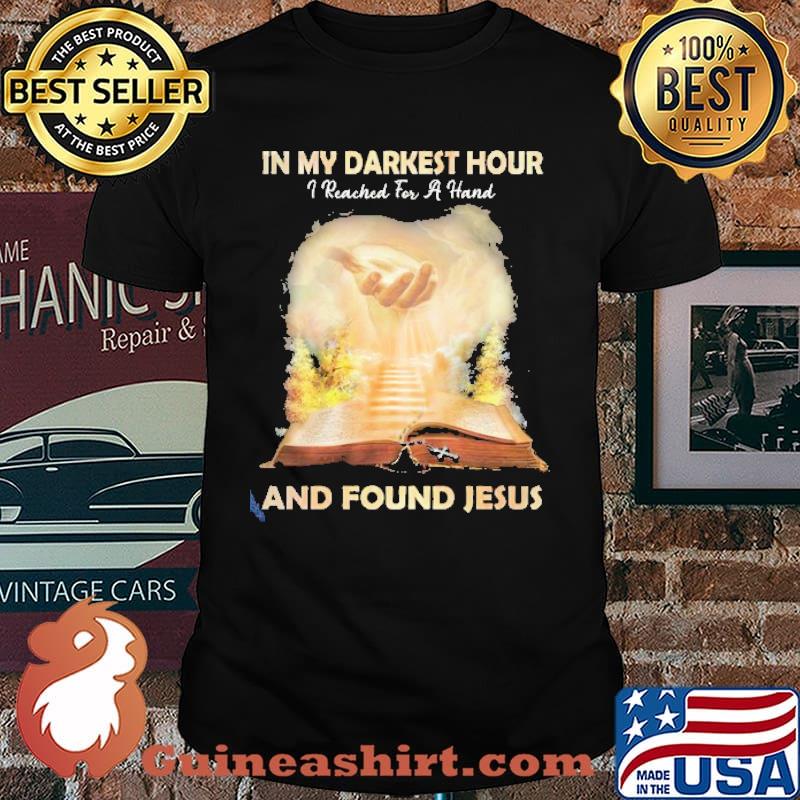 In My Darkest Hour I Reached For A Hand And Found Jesus shirt