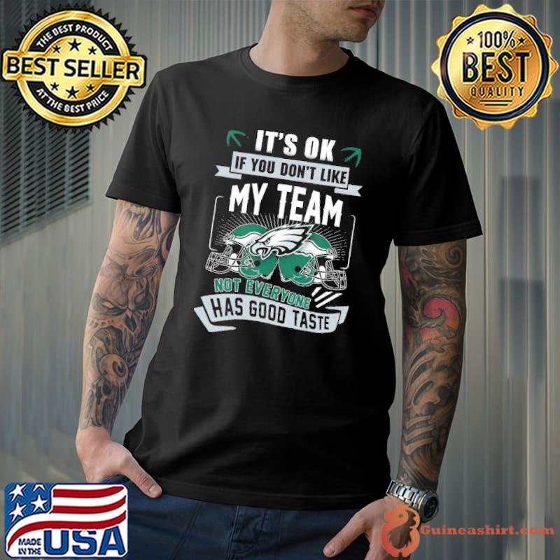 It Is Ok If You Dont Like My Team Not Everyone Has Good Taste Philadelphia Eagles shirt