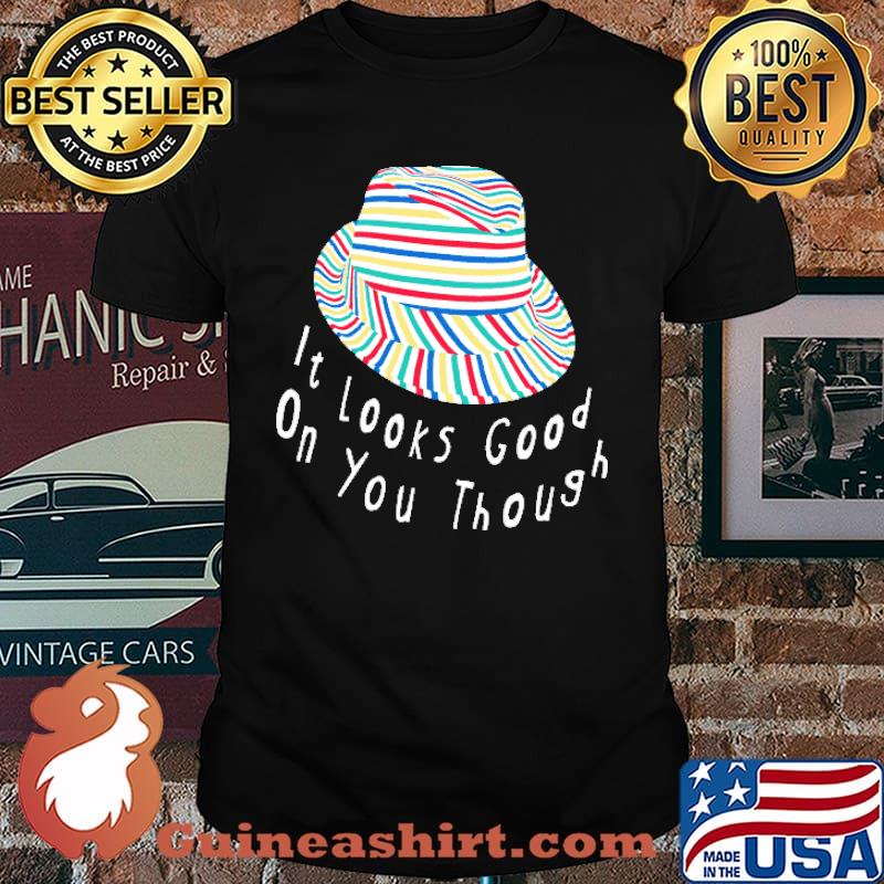 It's Looks Good ON You Though Hat Shirt