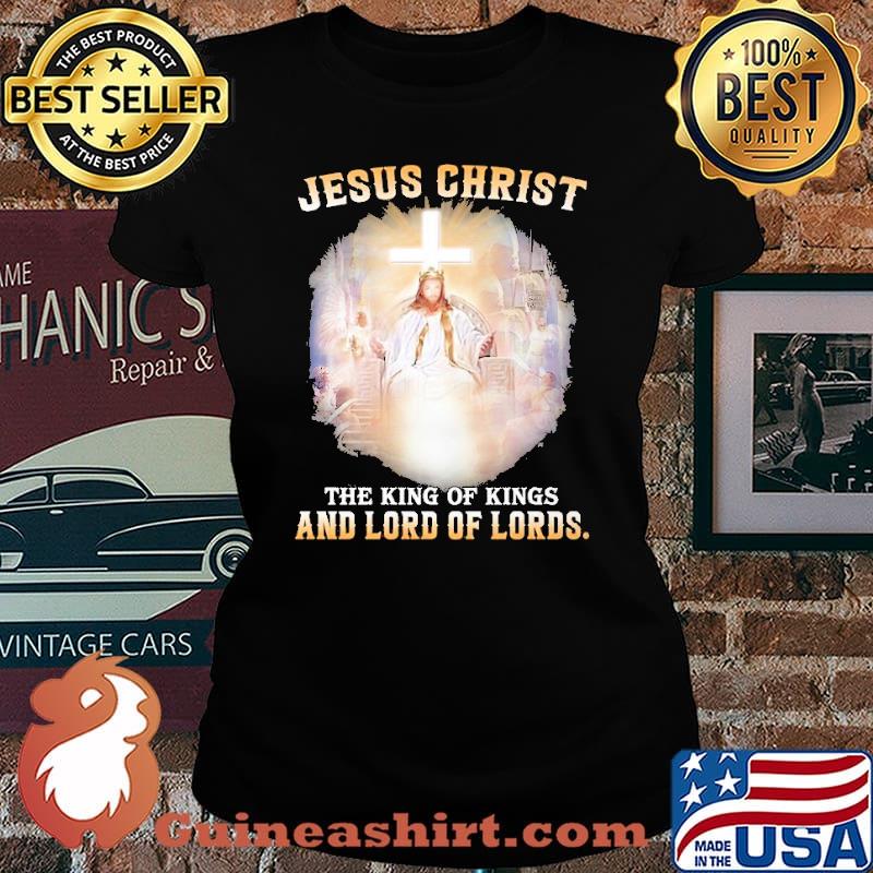 Jesus Christ The King Of Kings And Lord Of Lords Shirt Laides tee